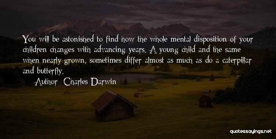 Charles Darwin Quotes: You Will Be Astonished To Find How The Whole Mental Disposition Of Your Children Changes With Advancing Years. A Young