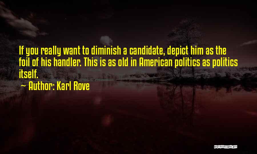 Karl Rove Quotes: If You Really Want To Diminish A Candidate, Depict Him As The Foil Of His Handler. This Is As Old