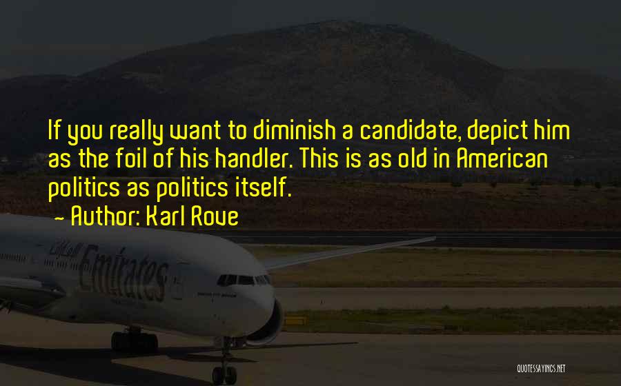 Karl Rove Quotes: If You Really Want To Diminish A Candidate, Depict Him As The Foil Of His Handler. This Is As Old