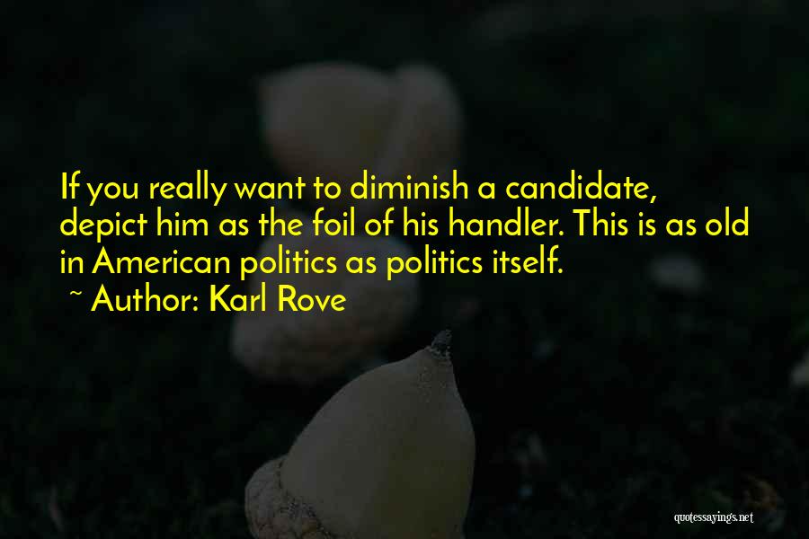 Karl Rove Quotes: If You Really Want To Diminish A Candidate, Depict Him As The Foil Of His Handler. This Is As Old
