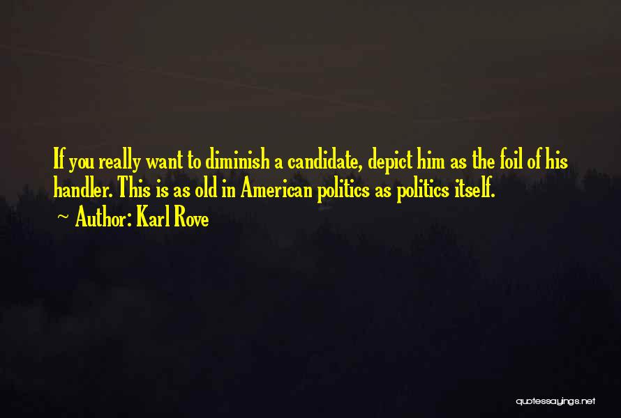 Karl Rove Quotes: If You Really Want To Diminish A Candidate, Depict Him As The Foil Of His Handler. This Is As Old