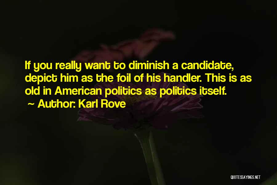 Karl Rove Quotes: If You Really Want To Diminish A Candidate, Depict Him As The Foil Of His Handler. This Is As Old