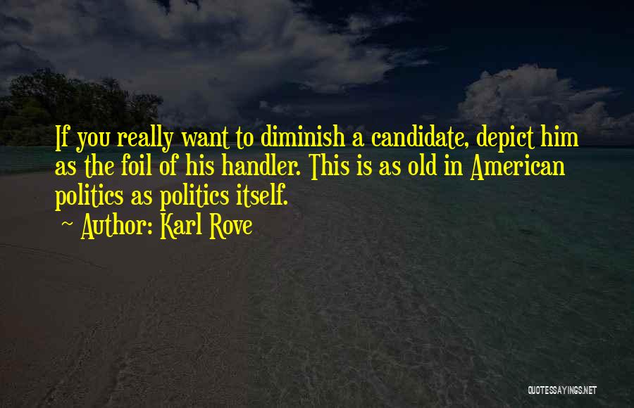 Karl Rove Quotes: If You Really Want To Diminish A Candidate, Depict Him As The Foil Of His Handler. This Is As Old