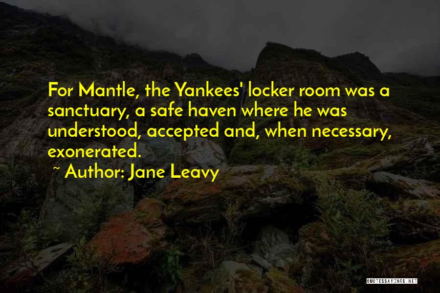 Jane Leavy Quotes: For Mantle, The Yankees' Locker Room Was A Sanctuary, A Safe Haven Where He Was Understood, Accepted And, When Necessary,