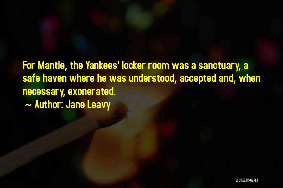 Jane Leavy Quotes: For Mantle, The Yankees' Locker Room Was A Sanctuary, A Safe Haven Where He Was Understood, Accepted And, When Necessary,