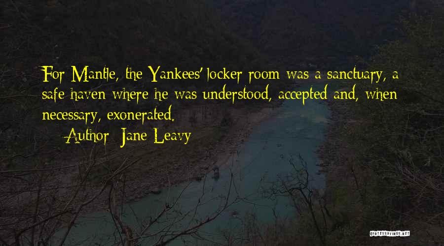 Jane Leavy Quotes: For Mantle, The Yankees' Locker Room Was A Sanctuary, A Safe Haven Where He Was Understood, Accepted And, When Necessary,