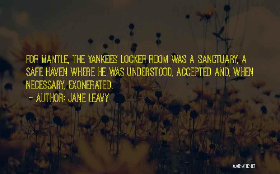 Jane Leavy Quotes: For Mantle, The Yankees' Locker Room Was A Sanctuary, A Safe Haven Where He Was Understood, Accepted And, When Necessary,