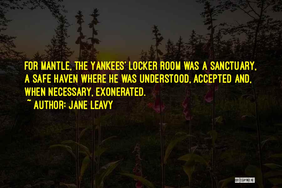 Jane Leavy Quotes: For Mantle, The Yankees' Locker Room Was A Sanctuary, A Safe Haven Where He Was Understood, Accepted And, When Necessary,