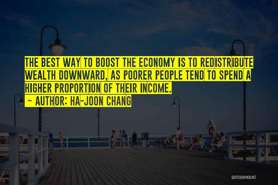 Ha-Joon Chang Quotes: The Best Way To Boost The Economy Is To Redistribute Wealth Downward, As Poorer People Tend To Spend A Higher