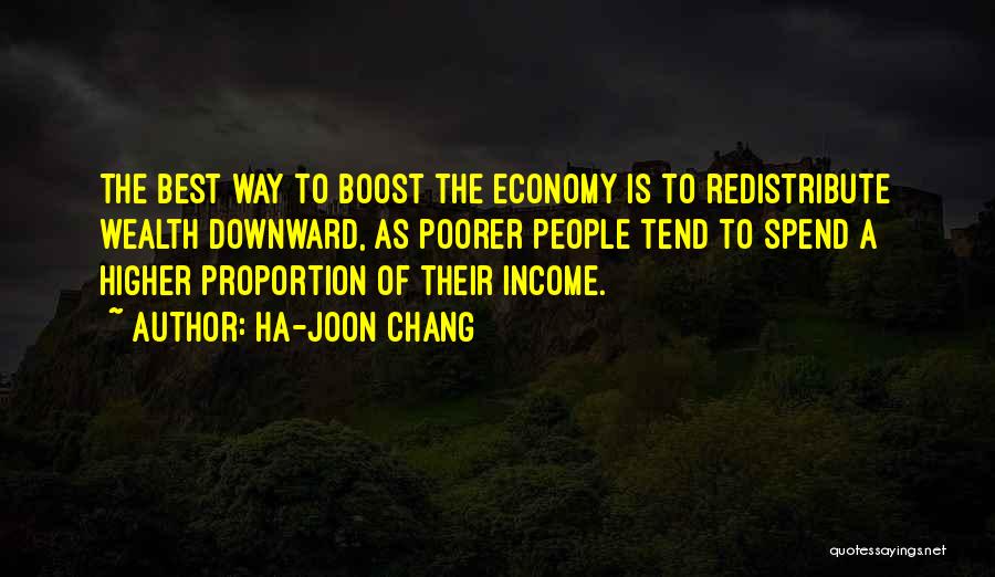 Ha-Joon Chang Quotes: The Best Way To Boost The Economy Is To Redistribute Wealth Downward, As Poorer People Tend To Spend A Higher