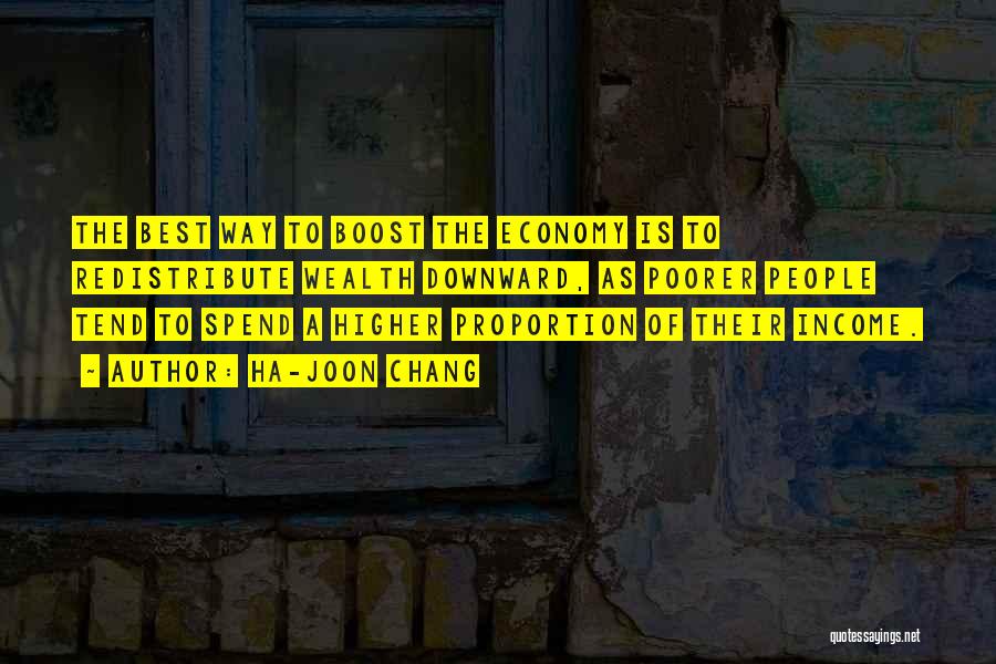 Ha-Joon Chang Quotes: The Best Way To Boost The Economy Is To Redistribute Wealth Downward, As Poorer People Tend To Spend A Higher