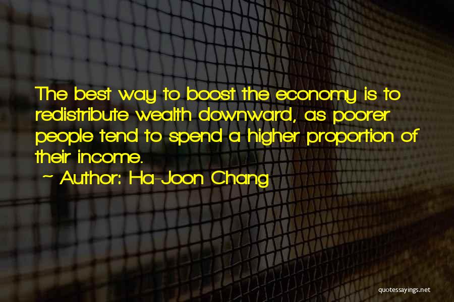 Ha-Joon Chang Quotes: The Best Way To Boost The Economy Is To Redistribute Wealth Downward, As Poorer People Tend To Spend A Higher