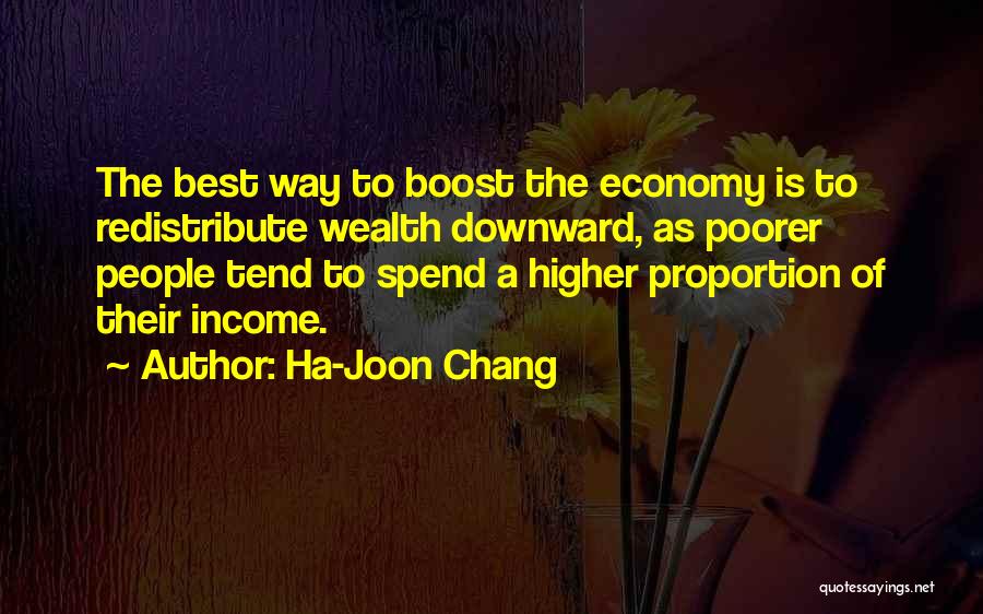 Ha-Joon Chang Quotes: The Best Way To Boost The Economy Is To Redistribute Wealth Downward, As Poorer People Tend To Spend A Higher