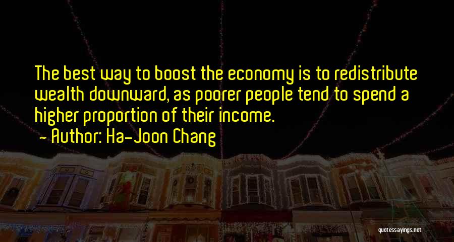 Ha-Joon Chang Quotes: The Best Way To Boost The Economy Is To Redistribute Wealth Downward, As Poorer People Tend To Spend A Higher