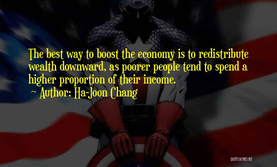 Ha-Joon Chang Quotes: The Best Way To Boost The Economy Is To Redistribute Wealth Downward, As Poorer People Tend To Spend A Higher