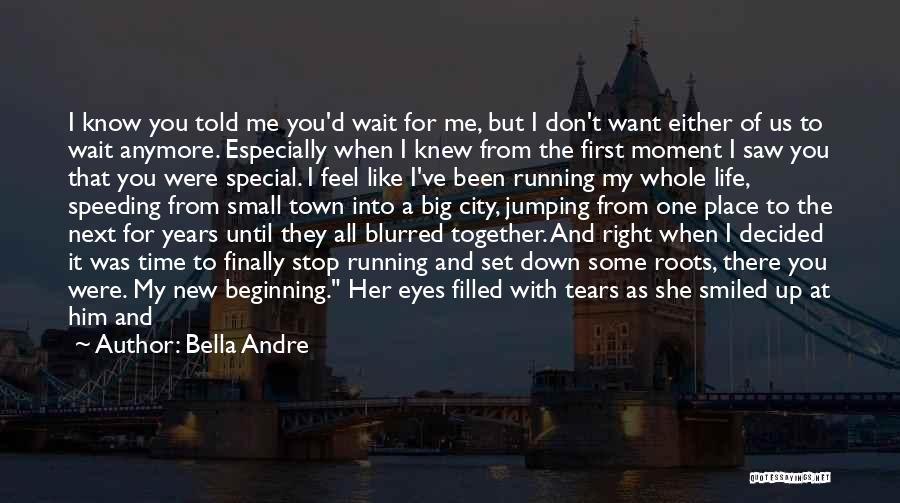 Bella Andre Quotes: I Know You Told Me You'd Wait For Me, But I Don't Want Either Of Us To Wait Anymore. Especially