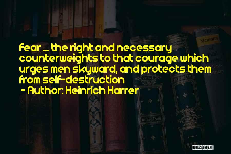 Heinrich Harrer Quotes: Fear ... The Right And Necessary Counterweights To That Courage Which Urges Men Skyward, And Protects Them From Self-destruction