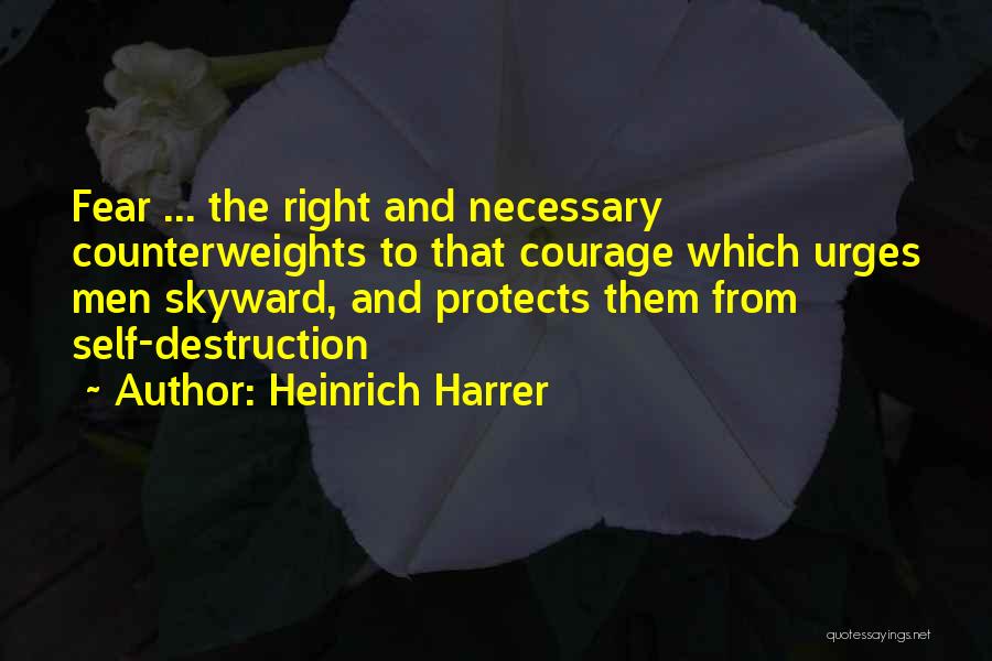 Heinrich Harrer Quotes: Fear ... The Right And Necessary Counterweights To That Courage Which Urges Men Skyward, And Protects Them From Self-destruction