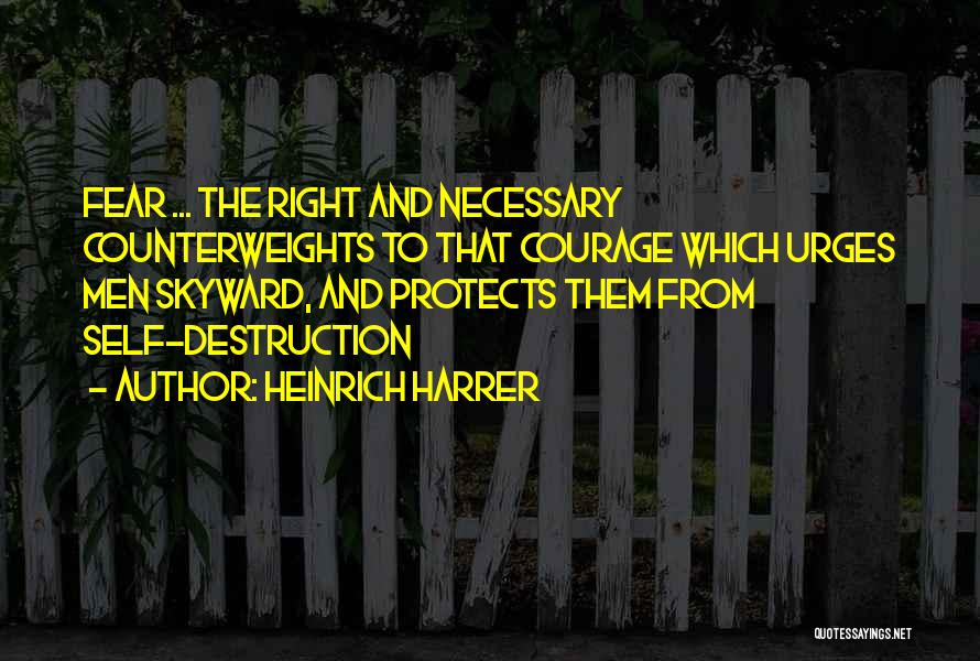 Heinrich Harrer Quotes: Fear ... The Right And Necessary Counterweights To That Courage Which Urges Men Skyward, And Protects Them From Self-destruction