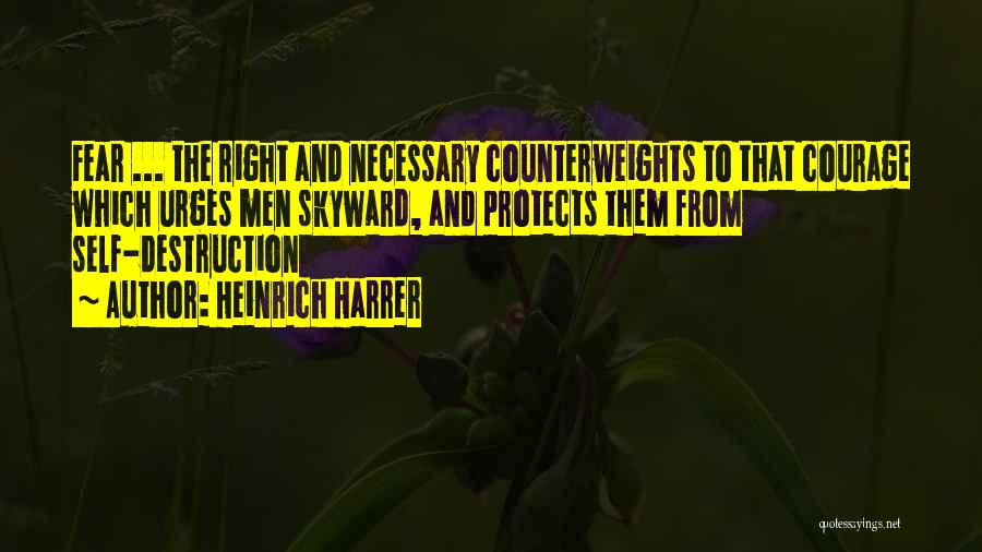 Heinrich Harrer Quotes: Fear ... The Right And Necessary Counterweights To That Courage Which Urges Men Skyward, And Protects Them From Self-destruction