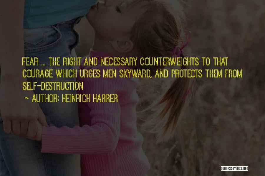 Heinrich Harrer Quotes: Fear ... The Right And Necessary Counterweights To That Courage Which Urges Men Skyward, And Protects Them From Self-destruction