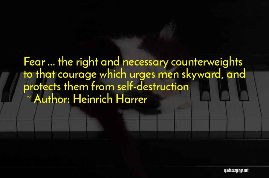 Heinrich Harrer Quotes: Fear ... The Right And Necessary Counterweights To That Courage Which Urges Men Skyward, And Protects Them From Self-destruction