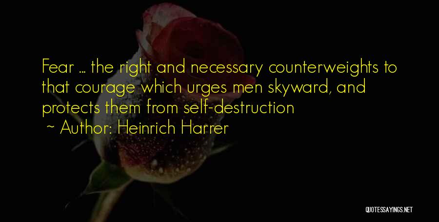 Heinrich Harrer Quotes: Fear ... The Right And Necessary Counterweights To That Courage Which Urges Men Skyward, And Protects Them From Self-destruction