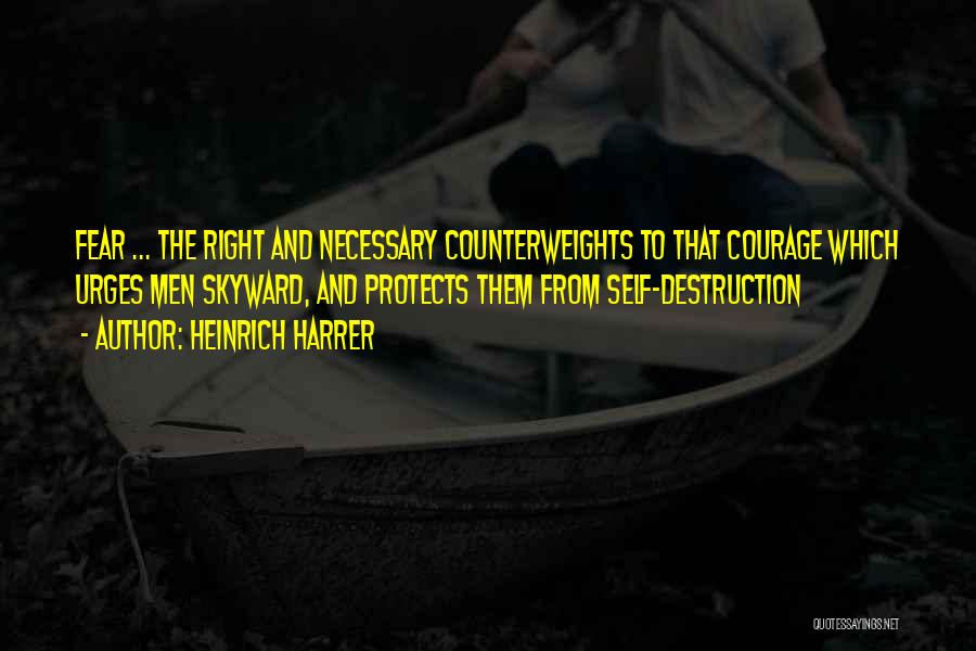 Heinrich Harrer Quotes: Fear ... The Right And Necessary Counterweights To That Courage Which Urges Men Skyward, And Protects Them From Self-destruction