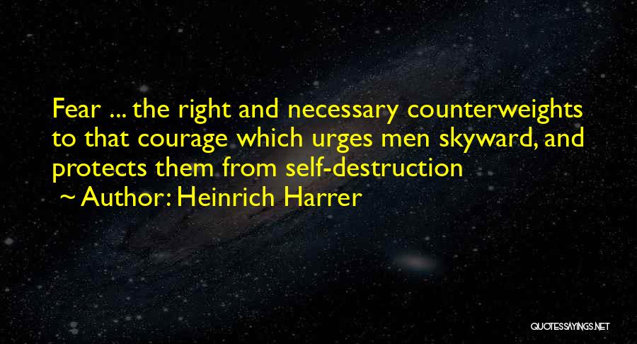 Heinrich Harrer Quotes: Fear ... The Right And Necessary Counterweights To That Courage Which Urges Men Skyward, And Protects Them From Self-destruction