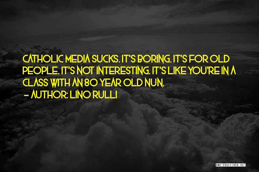 Lino Rulli Quotes: Catholic Media Sucks. It's Boring. It's For Old People. It's Not Interesting. It's Like You're In A Class With An