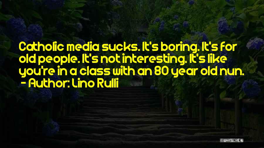 Lino Rulli Quotes: Catholic Media Sucks. It's Boring. It's For Old People. It's Not Interesting. It's Like You're In A Class With An