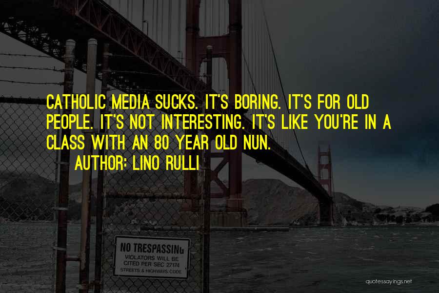 Lino Rulli Quotes: Catholic Media Sucks. It's Boring. It's For Old People. It's Not Interesting. It's Like You're In A Class With An