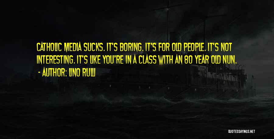 Lino Rulli Quotes: Catholic Media Sucks. It's Boring. It's For Old People. It's Not Interesting. It's Like You're In A Class With An