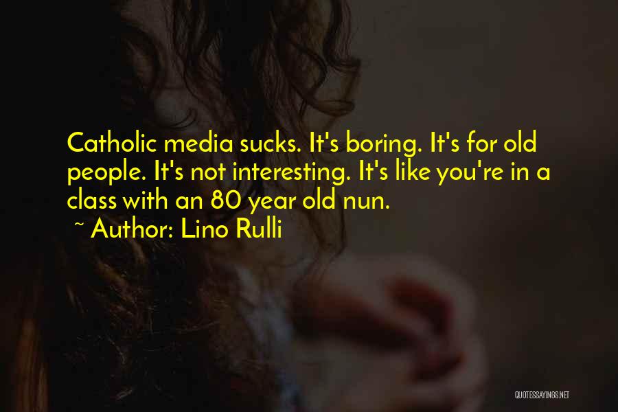 Lino Rulli Quotes: Catholic Media Sucks. It's Boring. It's For Old People. It's Not Interesting. It's Like You're In A Class With An