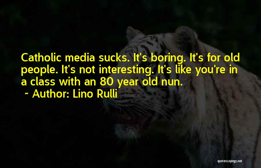 Lino Rulli Quotes: Catholic Media Sucks. It's Boring. It's For Old People. It's Not Interesting. It's Like You're In A Class With An