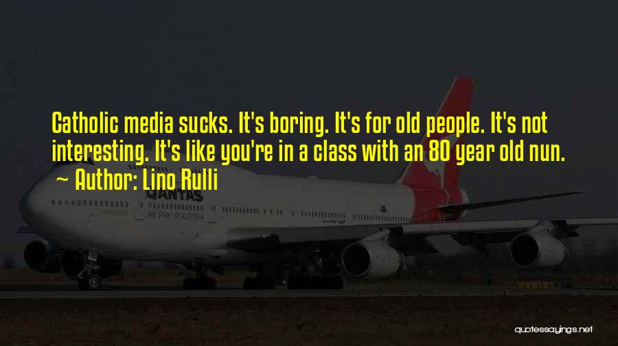 Lino Rulli Quotes: Catholic Media Sucks. It's Boring. It's For Old People. It's Not Interesting. It's Like You're In A Class With An