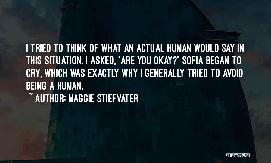 Maggie Stiefvater Quotes: I Tried To Think Of What An Actual Human Would Say In This Situation. I Asked, Are You Okay? Sofia