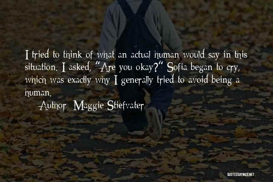 Maggie Stiefvater Quotes: I Tried To Think Of What An Actual Human Would Say In This Situation. I Asked, Are You Okay? Sofia