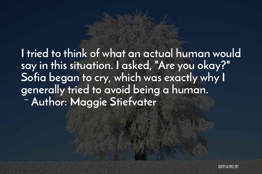 Maggie Stiefvater Quotes: I Tried To Think Of What An Actual Human Would Say In This Situation. I Asked, Are You Okay? Sofia