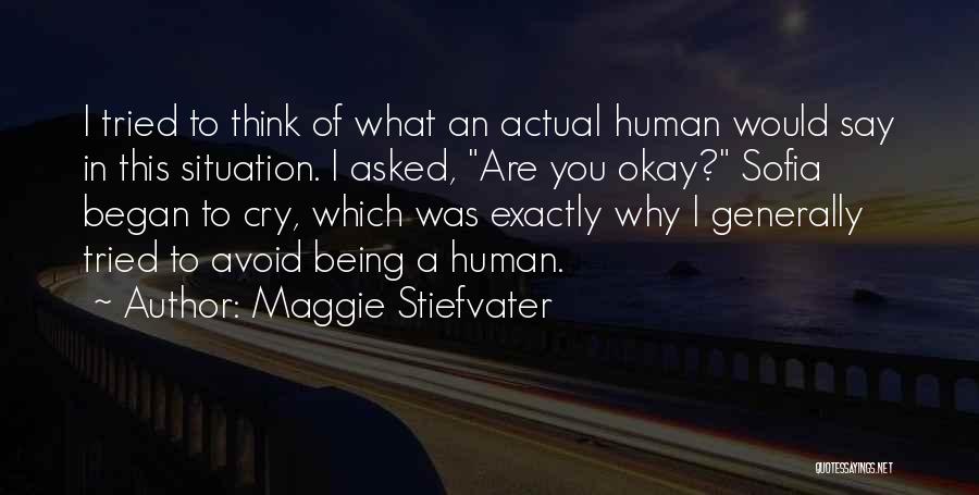 Maggie Stiefvater Quotes: I Tried To Think Of What An Actual Human Would Say In This Situation. I Asked, Are You Okay? Sofia