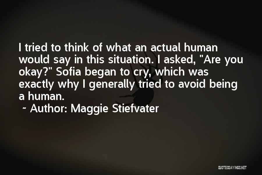 Maggie Stiefvater Quotes: I Tried To Think Of What An Actual Human Would Say In This Situation. I Asked, Are You Okay? Sofia