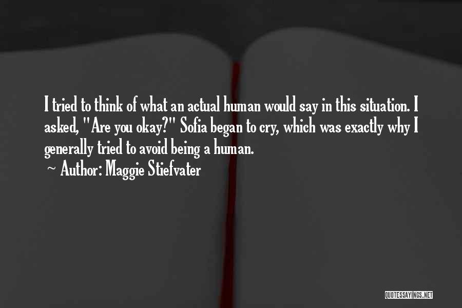Maggie Stiefvater Quotes: I Tried To Think Of What An Actual Human Would Say In This Situation. I Asked, Are You Okay? Sofia