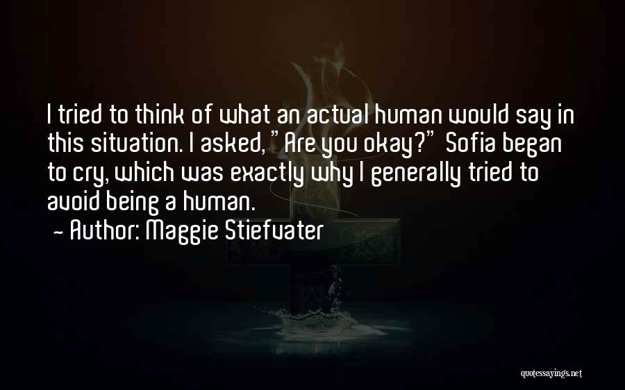 Maggie Stiefvater Quotes: I Tried To Think Of What An Actual Human Would Say In This Situation. I Asked, Are You Okay? Sofia