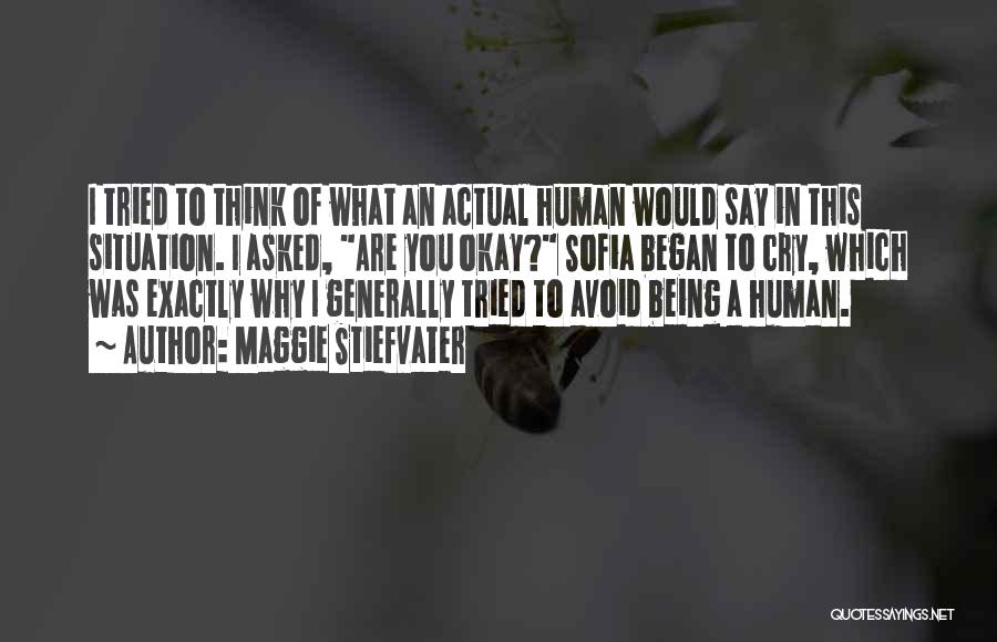 Maggie Stiefvater Quotes: I Tried To Think Of What An Actual Human Would Say In This Situation. I Asked, Are You Okay? Sofia