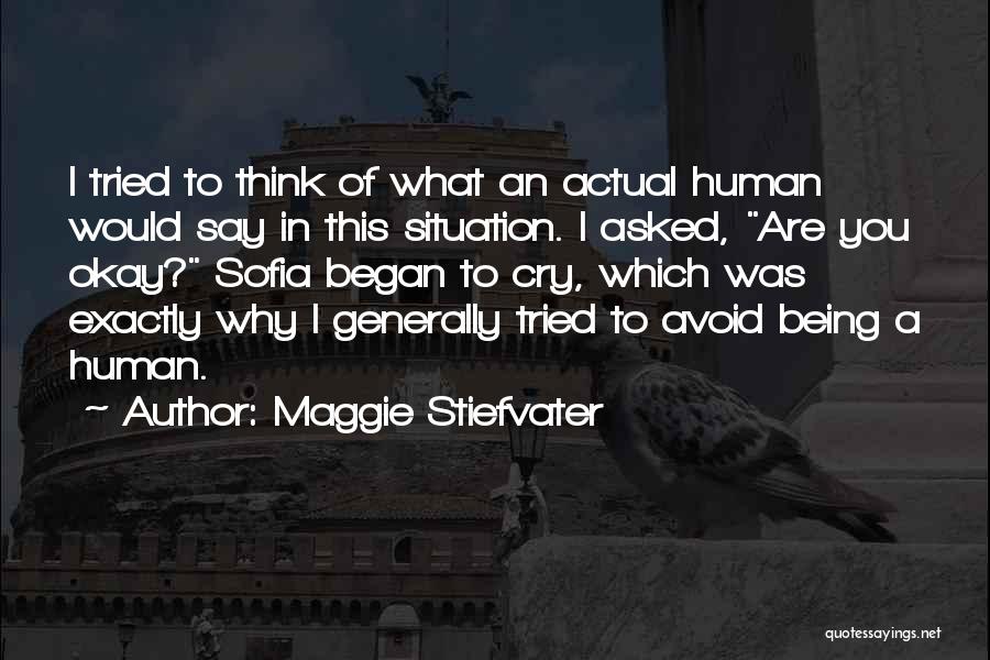 Maggie Stiefvater Quotes: I Tried To Think Of What An Actual Human Would Say In This Situation. I Asked, Are You Okay? Sofia