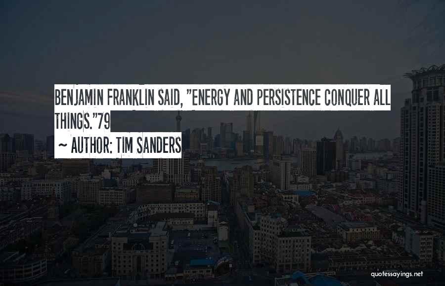 Tim Sanders Quotes: Benjamin Franklin Said, Energy And Persistence Conquer All Things.79