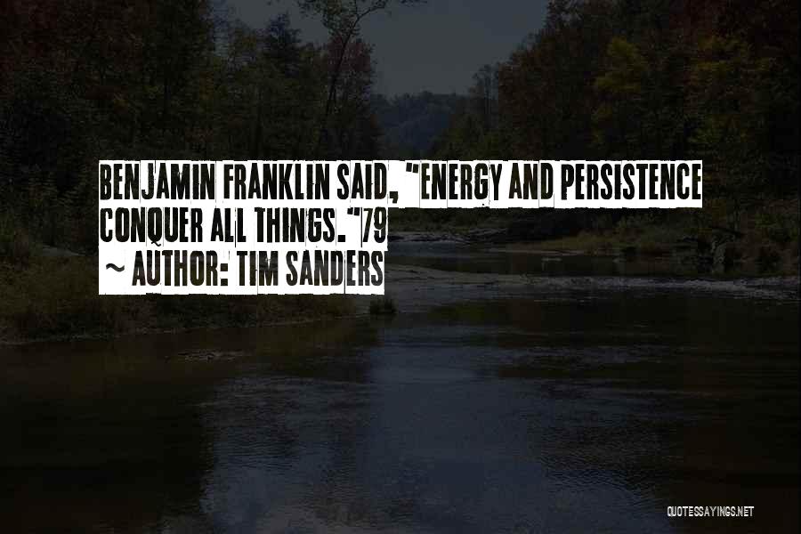 Tim Sanders Quotes: Benjamin Franklin Said, Energy And Persistence Conquer All Things.79