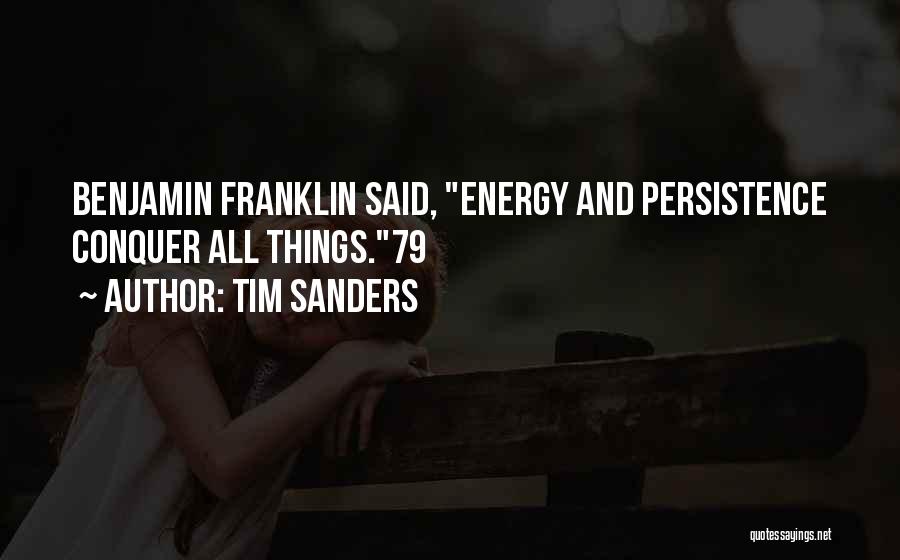 Tim Sanders Quotes: Benjamin Franklin Said, Energy And Persistence Conquer All Things.79