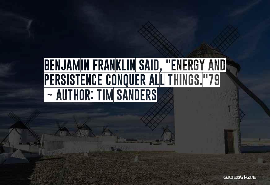 Tim Sanders Quotes: Benjamin Franklin Said, Energy And Persistence Conquer All Things.79