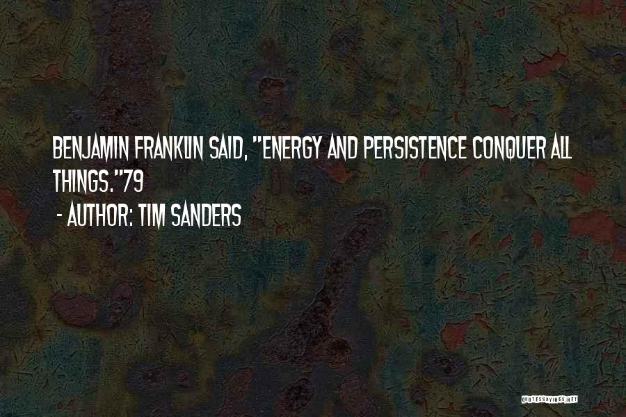 Tim Sanders Quotes: Benjamin Franklin Said, Energy And Persistence Conquer All Things.79